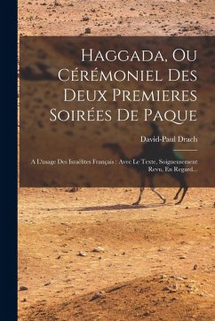 Haggada, Ou Cérémoniel Des Deux Premieres Soirées De Paque: A L'usage Des Israélites Français: Avec Le Texte, Soigneusement Revu, En Regard... - Drach, David-Paul