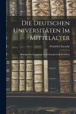 Die Deutschen Universitäten im Mittelalter: Beiträge zur Geschichte und Charakteristik Derselben