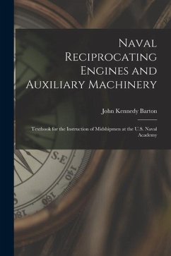 Naval Reciprocating Engines and Auxiliary Machinery: Textbook for the Instruction of Midshipmen at the U.S. Naval Academy - Barton, John Kennedy