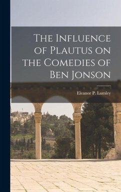 The Influence of Plautus on the Comedies of Ben Jonson - Lumley, Eleanor P.