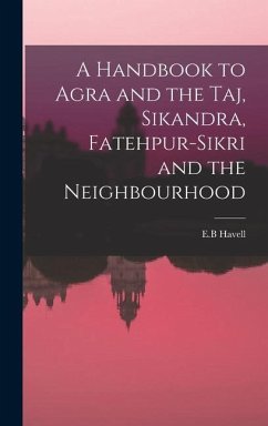 A Handbook to Agra and the Taj, Sikandra, Fatehpur-Sikri and the Neighbourhood - Havell, E B