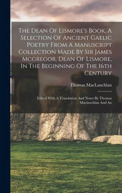 The Dean Of Lismore's Book, A Selection Of Ancient Gaelic Poetry From A Manuscript Collection Made By Sir James Mcgregor, Dean Of Lismore, In The Beginning Of The 16th Century - Maclauchlan, Thomas