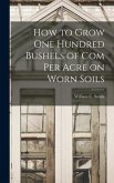 How to Grow one Hundred Bushels of Com Per Acre on Worn Soils