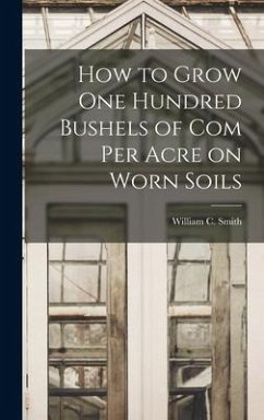 How to Grow one Hundred Bushels of Com Per Acre on Worn Soils - Smith, William C.