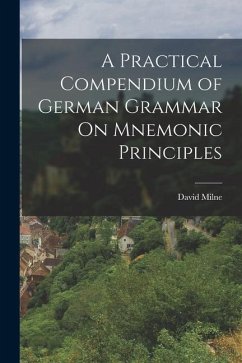 A Practical Compendium of German Grammar On Mnemonic Principles - Milne, David