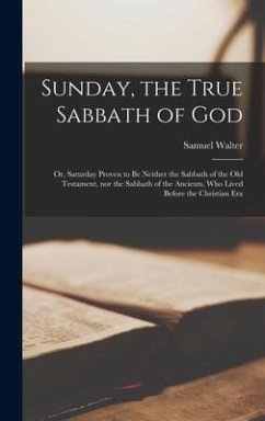 Sunday, the True Sabbath of God; or, Saturday Proven to Be Neither the Sabbath of the Old Testament, nor the Sabbath of the Ancients, Who Lived Before the Christian Era - Gamble, Samuel Walter