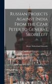 Russian Projects Against India From the Czar Peter to General Skobeleff