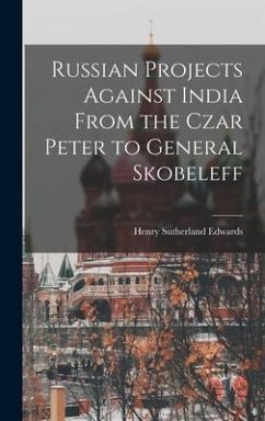 Russian Projects Against India From the Czar Peter to General Skobeleff - Edwards, Henry Sutherland