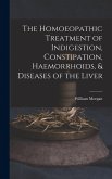 The Homoeopathic Treatment of Indigestion, Constipation, Haemorrhoids, & Diseases of the Liver The Homoeopathic Treatment of Indigestion, Constipation, Haemorrhoids, & Diseases of the Liver