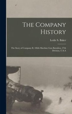The Company History: The Story of Company B, 106th Machine Gun Battalion, 27th Division, U.S.A - Baker, Leslie S.
