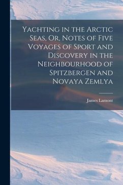 Yachting in the Arctic Seas, Or, Notes of Five Voyages of Sport and Discovery in the Neighbourhood of Spitzbergen and Novaya Zemlya - Lamont, James
