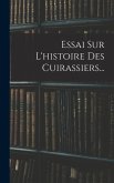 Essai Sur L'histoire Des Cuirassiers...