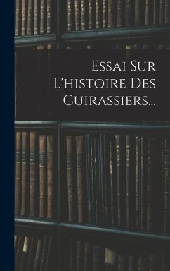 Essai Sur L'histoire Des Cuirassiers... - Anonymous