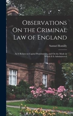 Observations On the Criminal Law of England: As It Relates to Capital Punishments, and On the Mode in Which It Is Administered - Romilly, Samuel