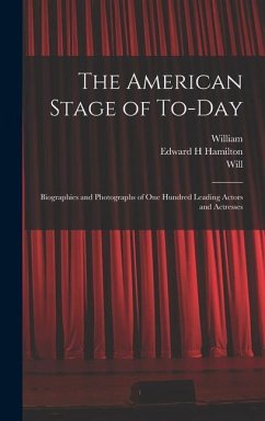 The American Stage of To-day; Biographies and Photographs of One Hundred Leading Actors and Actresses - Winter, William; Bradley, Will; Hearst, William Randolph