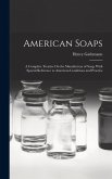 American Soaps: A Complete Treatise On the Manufacture of Soap, With Special Reference to American Conditions and Practice American Soaps: A Complete Treatise On the Manufacture of Soap, With Special Reference to American Conditions and Practice