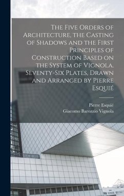 The Five Orders of Architecture, the Casting of Shadows and the First Principles of Construction Based on the System of Vignola. Seventy-six Plates, D - Vignola, Giacomo Barozzio; Esquié, Pierre