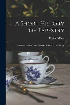 A Short History of Tapestry: From the Earliest Times to the End of the 18Th Century - Müntz, Eugène