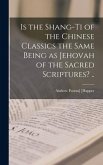 Is the Shang-ti of the Chinese Classics the Same Being as Jehovah of the Sacred Scriptures? ..