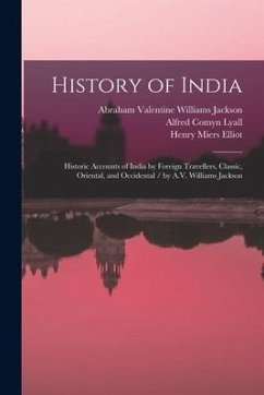 History of India: Historic Accounts of India by Foreign Travellers, Classic, Oriental, and Occidental / by A.V. Williams Jackson - Dutt, Romesh Chunder; Lyall, Alfred Comyn; Hunter, William Wilson