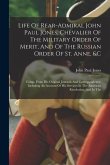 Life Of Rear-admiral John Paul Jones, Chevalier Of The Military Order Of Merit, And Of The Russian Order Of St. Anne, &c: Comp. From His Original Jour