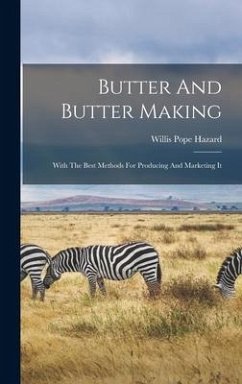 Butter And Butter Making: With The Best Methods For Producing And Marketing It - Hazard, Willis Pope