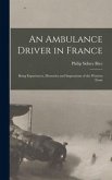 An Ambulance Driver in France; Being Experiences, Memories and Impressions of the Western Front