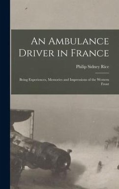 An Ambulance Driver in France; Being Experiences, Memories and Impressions of the Western Front - Rice, Philip Sidney