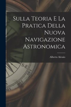 Sulla Teoria E La Pratica Della Nuova Navigazione Astronomica - Alessio, Alberto