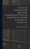 Traité De Pyrotechnie Militaire, Comprenant Tous Les Artifices De Guerre En Usage En Autriche... Traité De Pyrotechnie Militaire, Comprenant Tous Les Artifices De Guerre En Usage En Autriche...