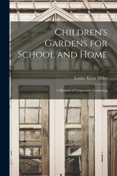 Children's Gardens for School and Home: A Manual of Cooperative Gardening - Miller, Louise Klein