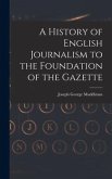 A History of English Journalism to the Foundation of the Gazette