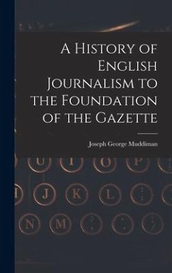 A History of English Journalism to the Foundation of the Gazette - George, Muddiman Joseph