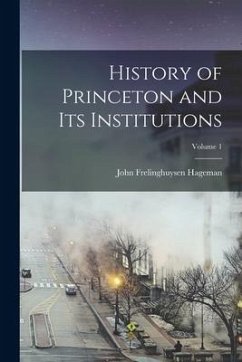 History of Princeton and Its Institutions; Volume 1 - Hageman, John Frelinghuysen