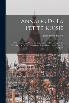 Annales De La Petite-russie: Ou, Histoire Des Cosaques-saporogues Et Des Cosaques De L'ukraine, Ou De La Petite-russie, Depuis Leur Origine Jusqu'à - Schérer, Jean-Benoît