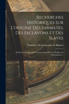 Cover Recherches Historiques Sur L'origine Des Sarmates, Des Esclavons Et Des Slaves: Et Sur Les Époques De La Conversion De Ces Peuples Au Christianisme...