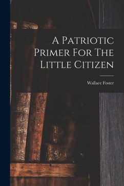 A Patriotic Primer For The Little Citizen - Foster, Wallace