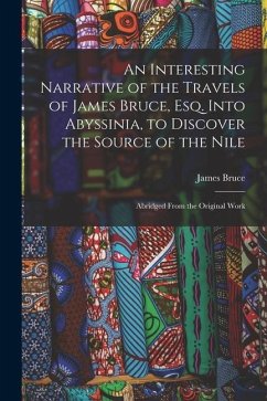 An Interesting Narrative of the Travels of James Bruce, Esq. Into Abyssinia, to Discover the Source of the Nile: Abridged From the Original Work - Bruce, James