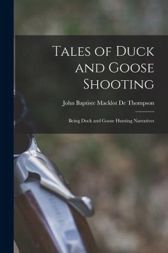 Tales of Duck and Goose Shooting: Being Duck and Goose Hunting Narratives - De Thompson, John Baptiste Macklot