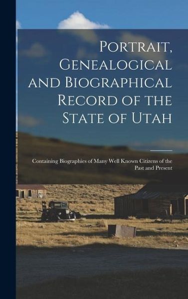 Portrait, Genealogical and Biographical Record of the State of Utah: Containing Biographies of Many Well Known Citizens of the Past and Present