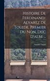 Histoire De Ferdinand-Alvarez De Tolede, Premier Du Non, Duc D'albe ... Histoire De Ferdinand-Alvarez De Tolede, Premier Du Non, Duc D'albe ...