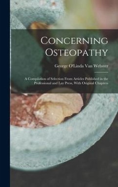 Concerning Osteopathy: A Compilation of Selection From Articles Published in the Professional and Lay Press, With Original Chapters - Webster, George O'Linda van