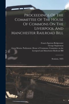 Proceedings Of The Committee Of The House Of Commons On The Liverpool And Manchester Railroad Bill: Sessions, 1825 - Stephenson, George; Wood, Nicholas