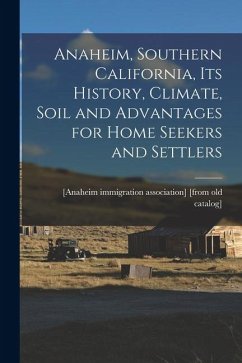 Cover Anaheim, Southern California, its History, Climate, Soil and Advantages for Home Seekers and Settlers