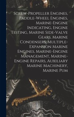 Screw-Propeller Engines, Paddle-Wheel Engines, Marine-Engine Indicating, Engine Testing, Marine Side-Valve Gears, Marine Condensers, Multiple-Expansion Marine Engines, Marine-Engine Management, Marine-Engine Repairs, Auxiliary Marine Machinery, Marine Pum - Anonymous