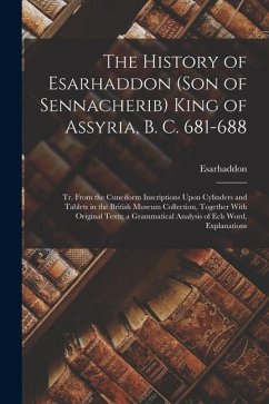 The History of Esarhaddon (Son of Sennacherib) King of Assyria, B. C. 681-688: Tr. From the Cuneiform Inscriptions Upon Cylinders and Tablets in the B - Esarhaddon