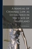 A Manual of Criminal law, as Established in the State of Maryland
