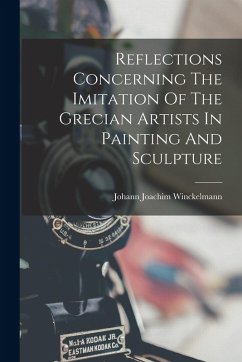 Reflections Concerning The Imitation Of The Grecian Artists In Painting And Sculpture - Winckelmann, Johann Joachim