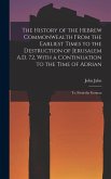 The History of the Hebrew Commonwealth From the Earliest Times to the Destruction of Jerusalem A.D. 72, With a Continuation to the Time of Adrian