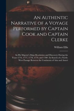 An Authentic Narrative of a Voyage Performed by Captain Cook and Captain Clerke: In His Majesty's Ships Resolution and Discovery During the Years 1776 - Ellis, William